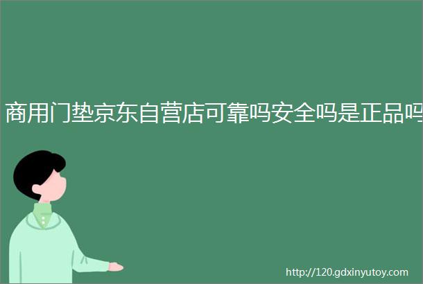 商用门垫京东自营店可靠吗安全吗是正品吗