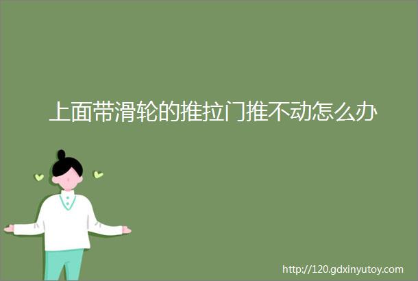 上面带滑轮的推拉门推不动怎么办