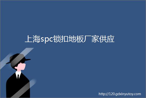 上海spc锁扣地板厂家供应