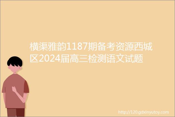 横渠雅韵1187期备考资源西城区2024届高三检测语文试题