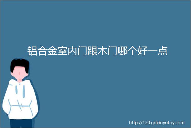 铝合金室内门跟木门哪个好一点