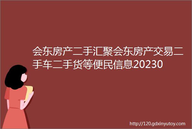 会东房产二手汇聚会东房产交易二手车二手货等便民信息20230723期