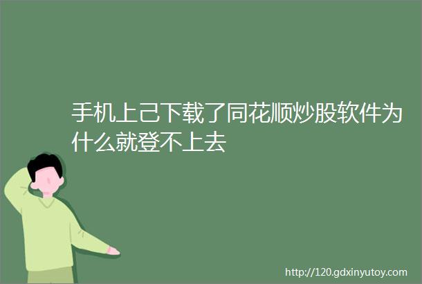 手机上己下载了同花顺炒股软件为什么就登不上去